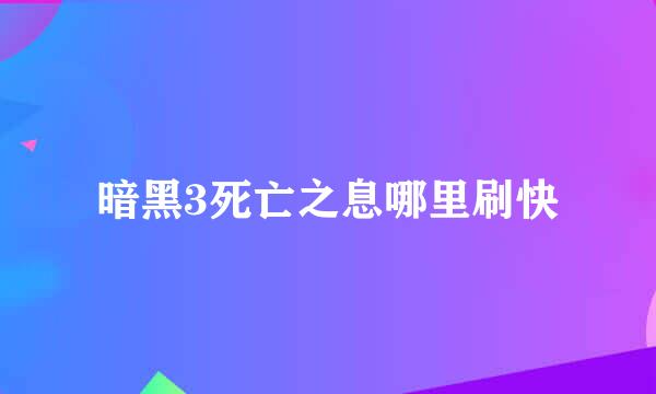 暗黑3死亡之息哪里刷快