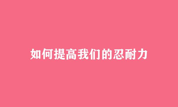 如何提高我们的忍耐力