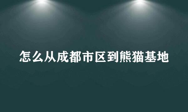 怎么从成都市区到熊猫基地