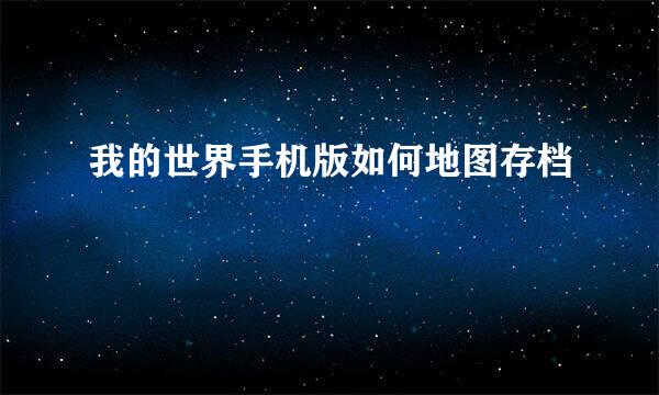 我的世界手机版如何地图存档
