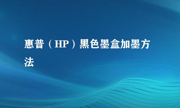 惠普（HP）黑色墨盒加墨方法