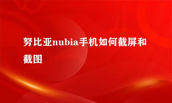 努比亚nubia手机如何截屏和截图