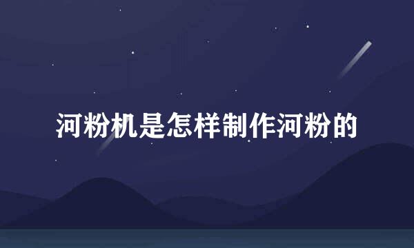 河粉机是怎样制作河粉的