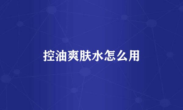 控油爽肤水怎么用