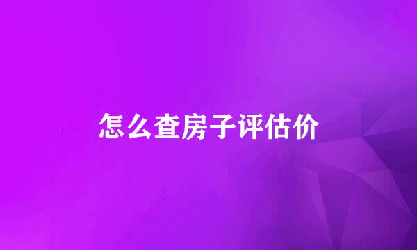 怎么查房子评估价