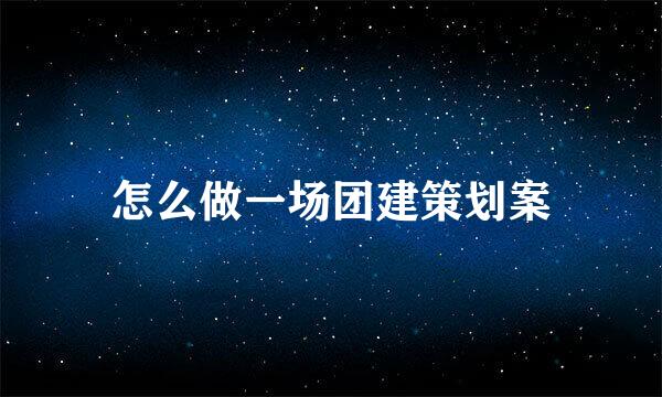 怎么做一场团建策划案