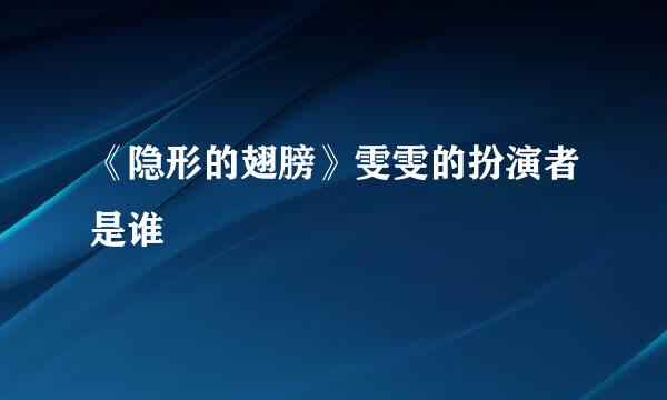 《隐形的翅膀》雯雯的扮演者是谁