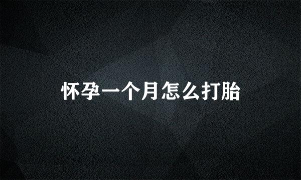 怀孕一个月怎么打胎