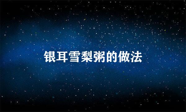 银耳雪梨粥的做法