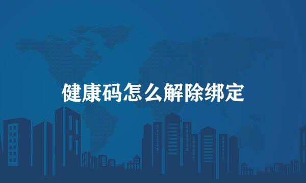 健康码怎么解除绑定