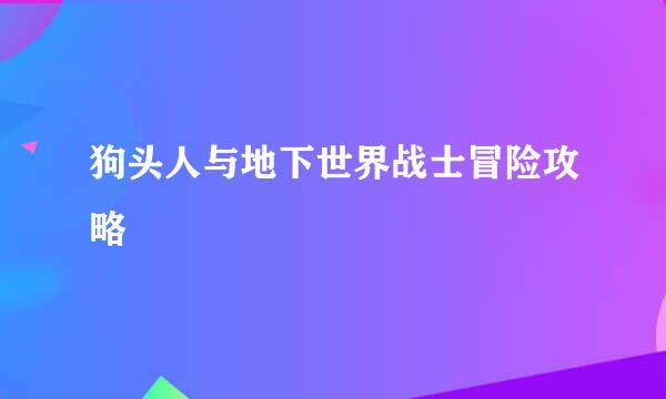 狗头人与地下世界战士冒险攻略