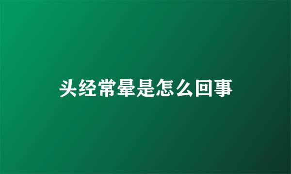 头经常晕是怎么回事
