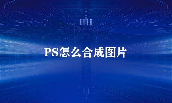 PS怎么合成图片