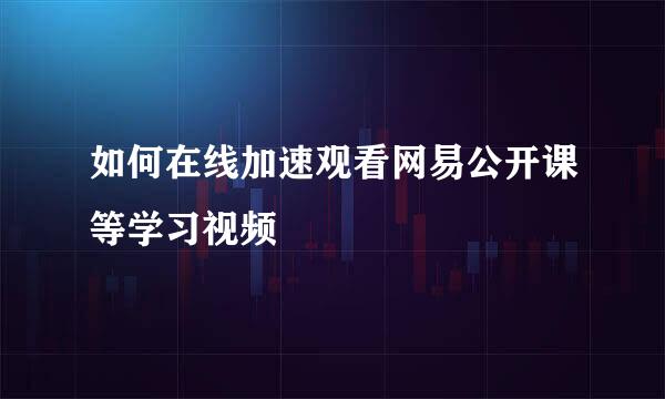 如何在线加速观看网易公开课等学习视频