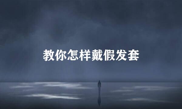 教你怎样戴假发套