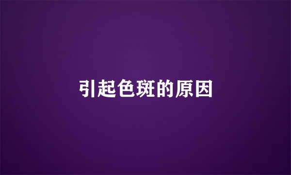 引起色斑的原因