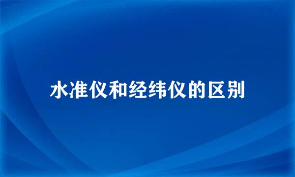 水准仪和经纬仪的区别