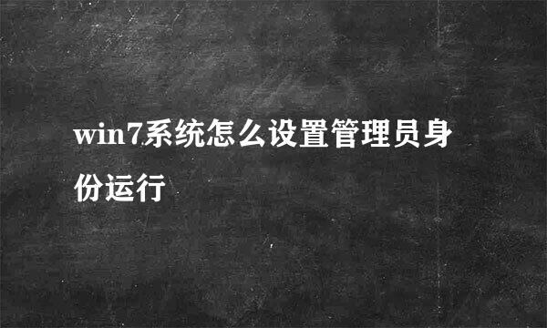 win7系统怎么设置管理员身份运行