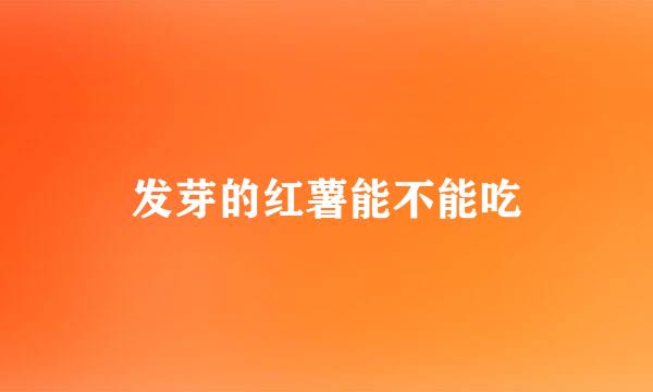 发芽的红薯能不能吃