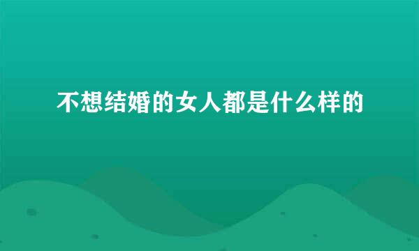 不想结婚的女人都是什么样的