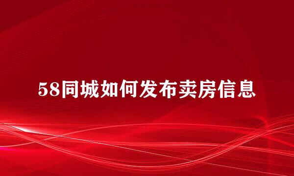58同城如何发布卖房信息