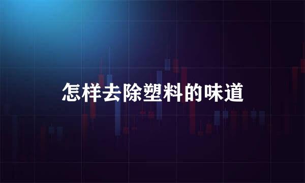 怎样去除塑料的味道
