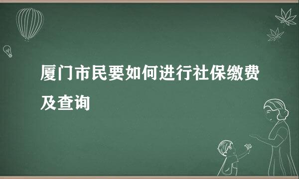 厦门市民要如何进行社保缴费及查询