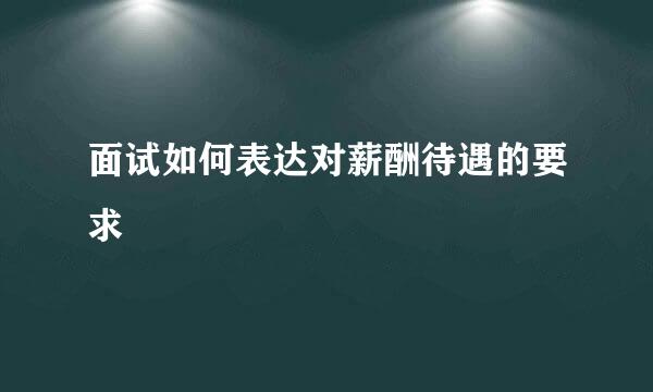 面试如何表达对薪酬待遇的要求