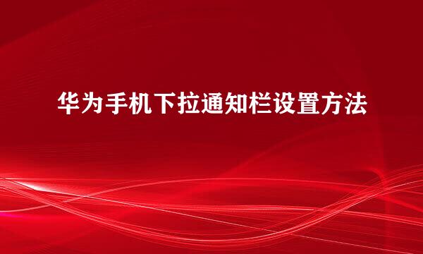 华为手机下拉通知栏设置方法