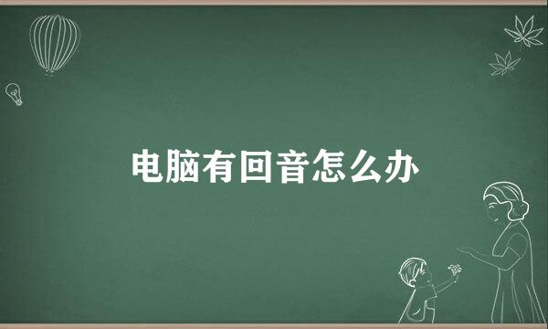 电脑有回音怎么办