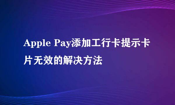 Apple Pay添加工行卡提示卡片无效的解决方法