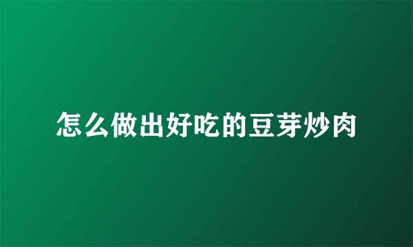 怎么做出好吃的豆芽炒肉
