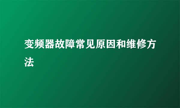 变频器故障常见原因和维修方法