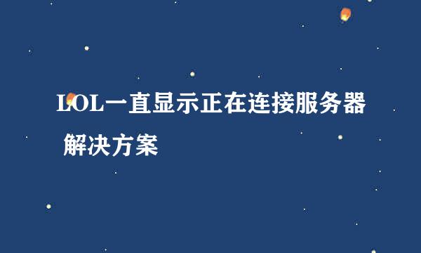 LOL一直显示正在连接服务器 解决方案