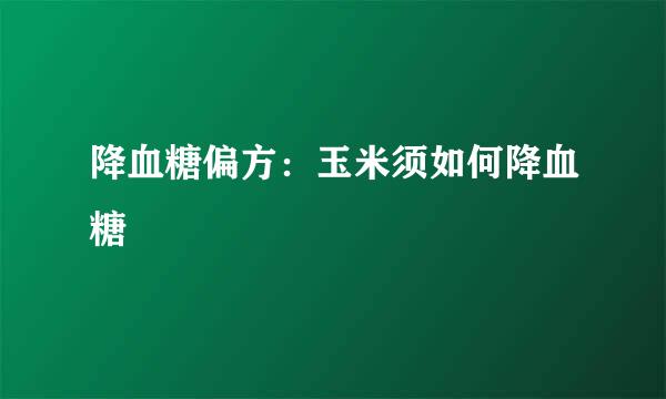 降血糖偏方：玉米须如何降血糖