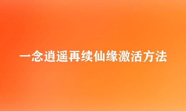 一念逍遥再续仙缘激活方法