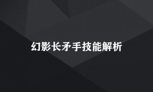 幻影长矛手技能解析