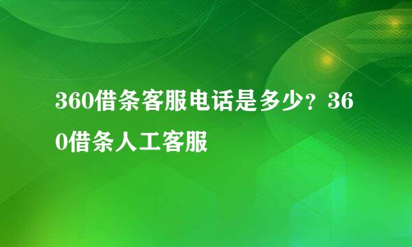 360借条客服电话是多少？360借条人工客服