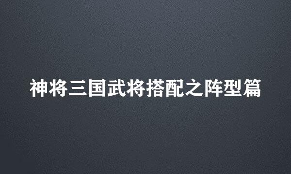 神将三国武将搭配之阵型篇