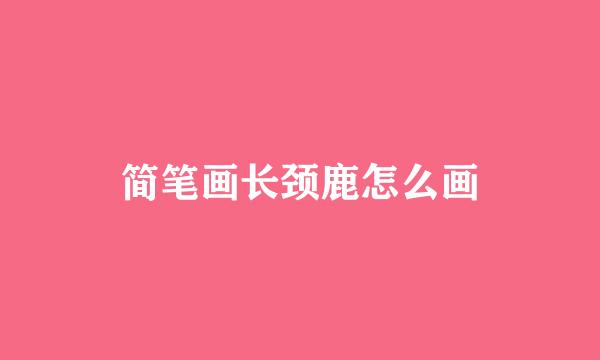 简笔画长颈鹿怎么画