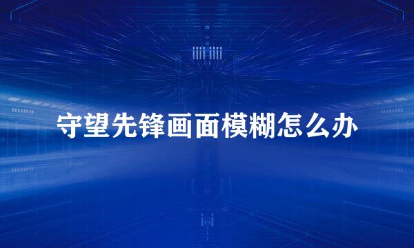 守望先锋画面模糊怎么办