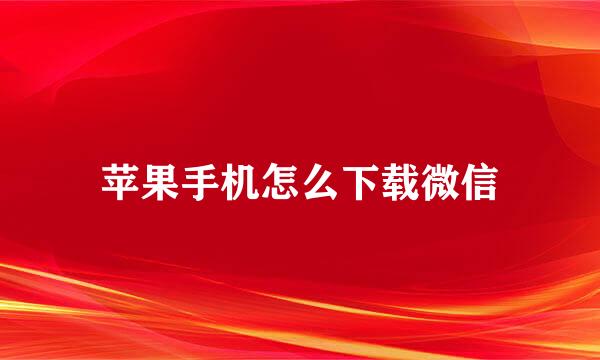 苹果手机怎么下载微信