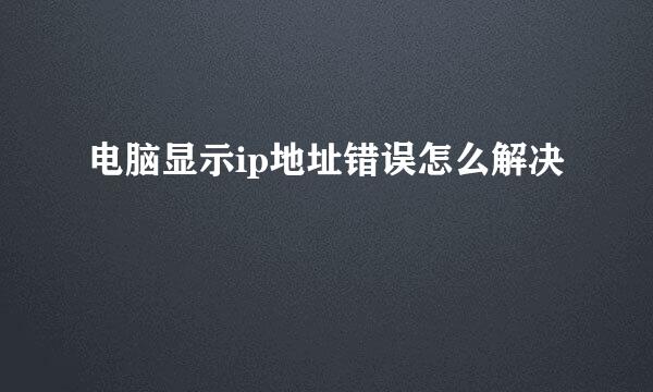 电脑显示ip地址错误怎么解决
