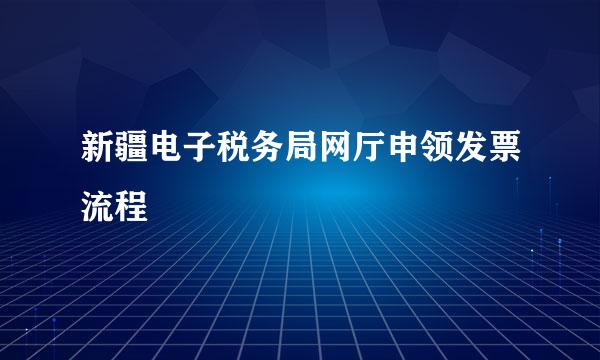 新疆电子税务局网厅申领发票流程
