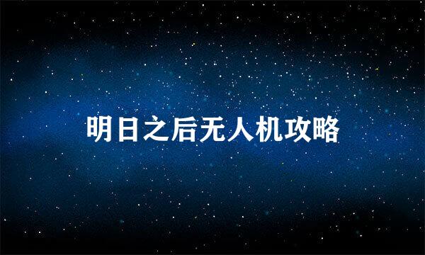 明日之后无人机攻略