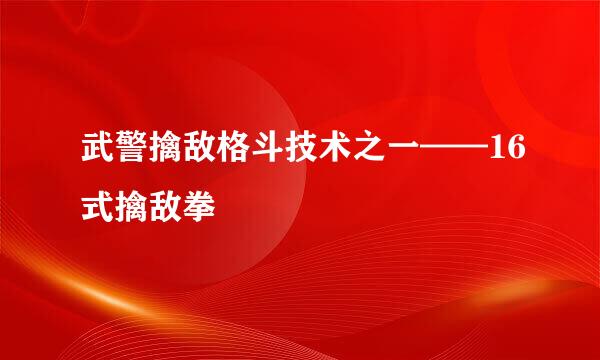 武警擒敌格斗技术之一——16式擒敌拳