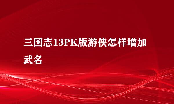 三国志13PK版游侠怎样增加武名
