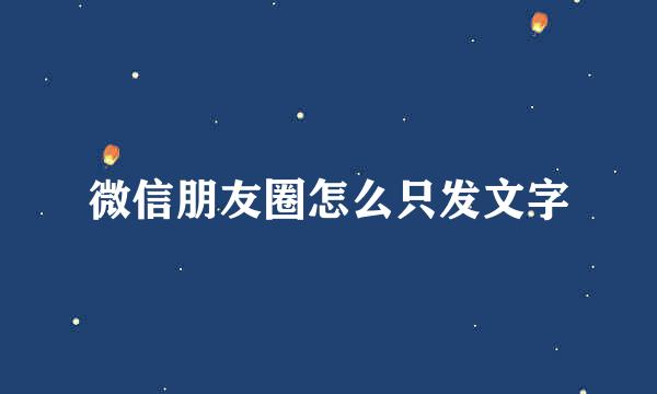 微信朋友圈怎么只发文字