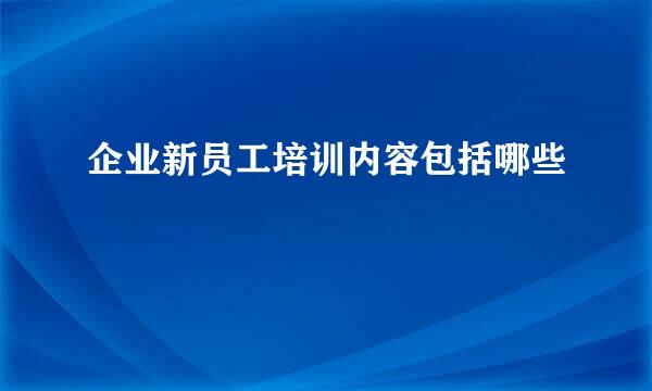 企业新员工培训内容包括哪些