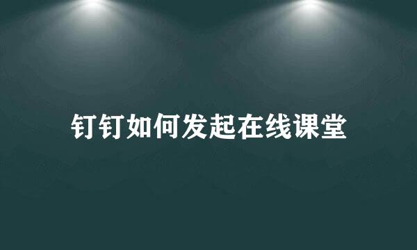 钉钉如何发起在线课堂